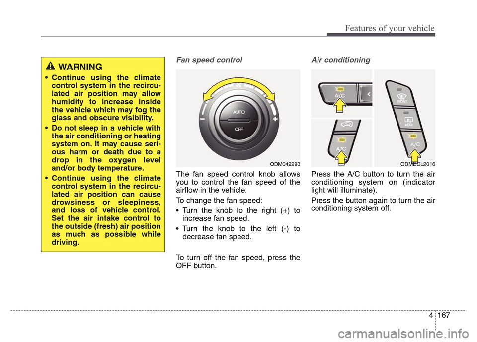 Hyundai Grand Santa Fe 2015 Owners Manual 4 167
Features of your vehicle
Fan speed control
The fan speed control knob allows
you to control the fan speed of the
airflow in the vehicle.
To change the fan speed:
• Turn the knob to the right ( Hyundai Grand Santa Fe 2015 Owners Manual 4 167
Features of your vehicle
Fan speed control
The fan speed control knob allows
you to control the fan speed of the
airflow in the vehicle.
To change the fan speed:
• Turn the knob to the right (