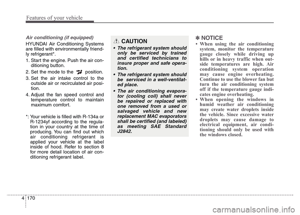 Hyundai Grand Santa Fe 2015  Owners Manual Features of your vehicle
170 4
Air conditioning (if equipped) 
HYUNDAI Air Conditioning Systems
are filled with environmentally friend-
ly refrigerant*.
1. Start the engine. Push the air con-
ditionin