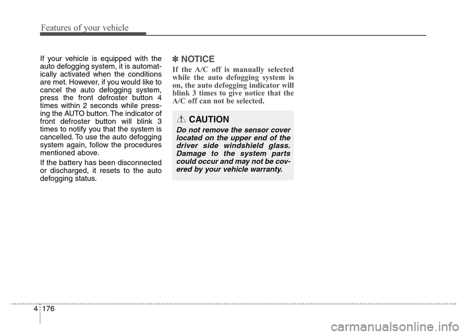 Hyundai Grand Santa Fe 2015 Owners Manual Features of your vehicle
176 4
If your vehicle is equipped with the
auto defogging system, it is automat-
ically activated when the conditions
are met. However, if you would like to
cancel the auto de Hyundai Grand Santa Fe 2015 Owners Manual Features of your vehicle
176 4
If your vehicle is equipped with the
auto defogging system, it is automat-
ically activated when the conditions
are met. However, if you would like to
cancel the auto de