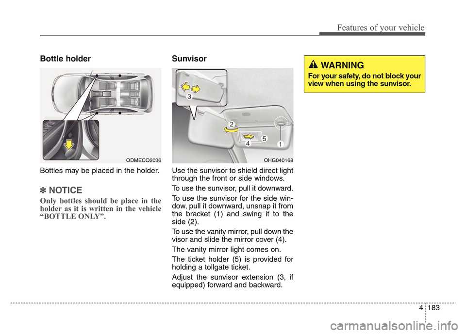 Hyundai Grand Santa Fe 2015 Owners Manual 4 183
Features of your vehicle
Bottle holder
Bottles may be placed in the holder.
✽NOTICE
Only bottles should be place in the
holder as it is written in the vehicle
“BOTTLE ONLY”.
Sunvisor
Use Hyundai Grand Santa Fe 2015 Owners Manual 4 183
Features of your vehicle
Bottle holder
Bottles may be placed in the holder.
✽NOTICE
Only bottles should be place in the
holder as it is written in the vehicle
“BOTTLE ONLY”.
Sunvisor
Use