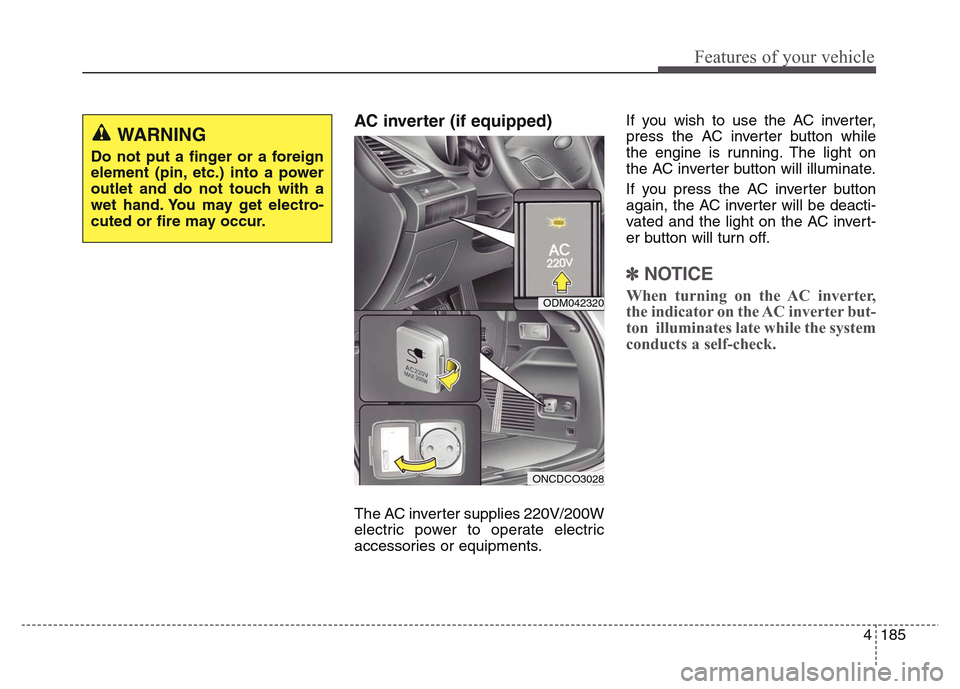 Hyundai Grand Santa Fe 2015 Owners Manual 4 185
Features of your vehicle
AC inverter (if equipped)
The AC inverter supplies 220V/200W
electric power to operate electric
accessories or equipments. If you wish to use the AC inverter,
press the Hyundai Grand Santa Fe 2015 Owners Manual 4 185
Features of your vehicle
AC inverter (if equipped)
The AC inverter supplies 220V/200W
electric power to operate electric
accessories or equipments. If you wish to use the AC inverter,
press the