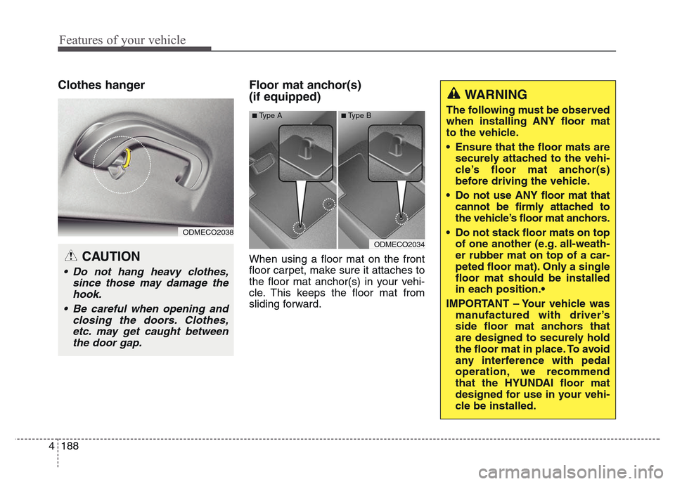 Hyundai Grand Santa Fe 2015 Owners Manual Features of your vehicle
188 4
Clothes hanger Floor mat anchor(s)
(if equipped)
When using a floor mat on the front
floor carpet, make sure it attaches to
the floor mat anchor(s) in your vehi-
cle. Hyundai Grand Santa Fe 2015 Owners Manual Features of your vehicle
188 4
Clothes hanger Floor mat anchor(s)
(if equipped)
When using a floor mat on the front
floor carpet, make sure it attaches to
the floor mat anchor(s) in your vehi-
cle.