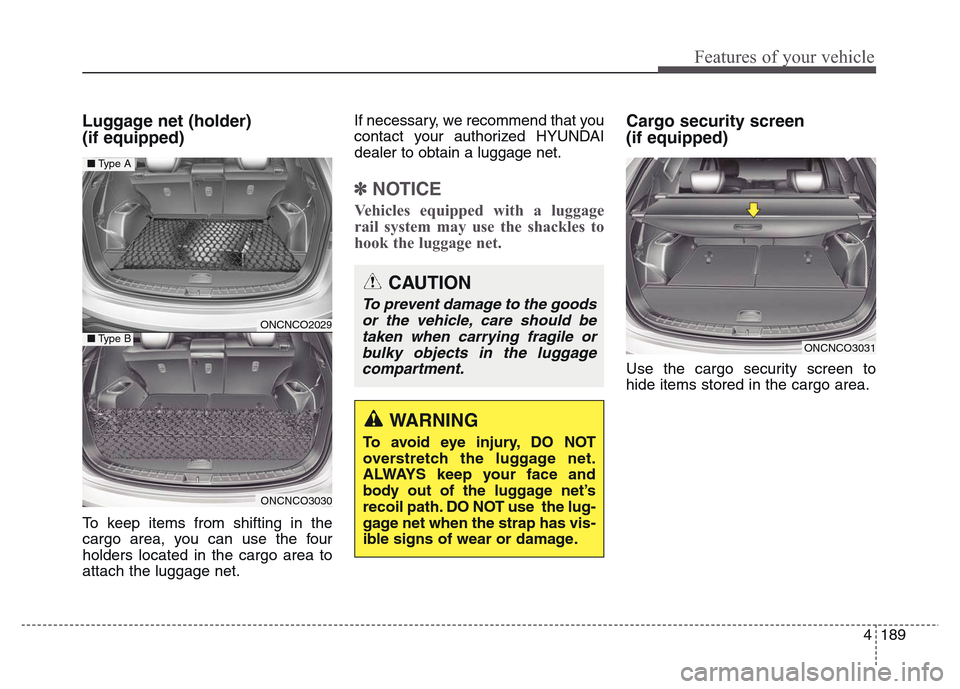 Hyundai Grand Santa Fe 2015  Owners Manual 4 189
Features of your vehicle
Luggage net (holder) 
(if equipped)
To keep items from shifting in the
cargo area, you can use the four
holders located in the cargo area to
attach the luggage net.If ne