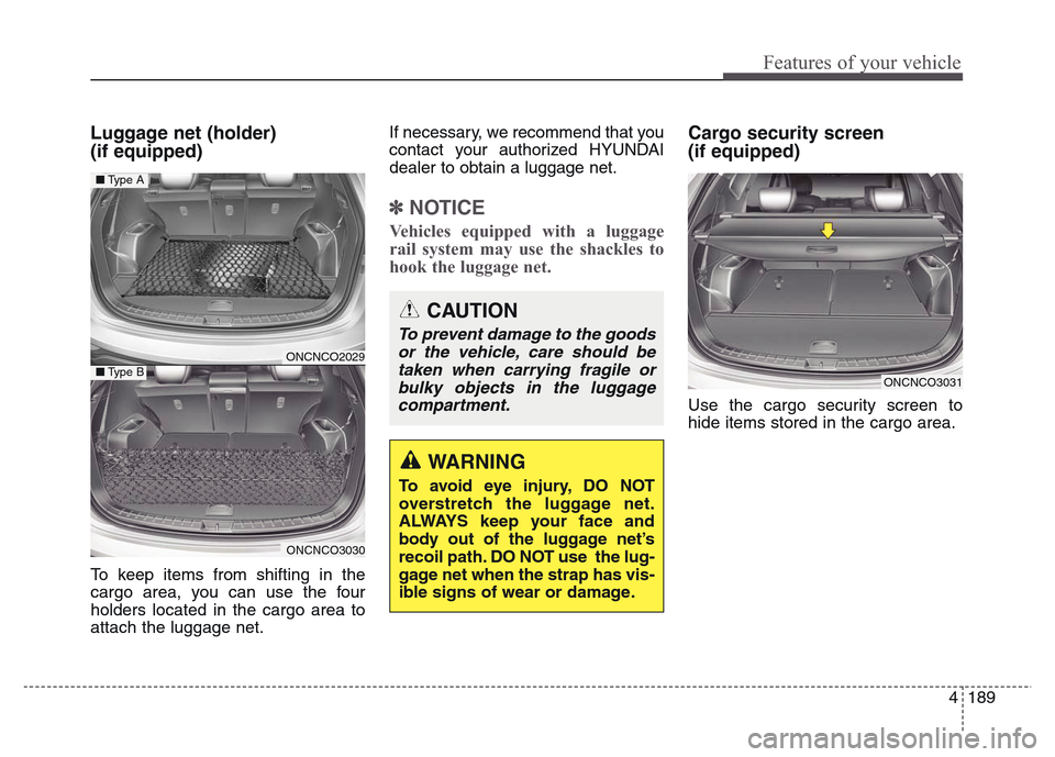 Hyundai Grand Santa Fe 2015 Owners Manual 4 189
Features of your vehicle
Luggage net (holder)
(if equipped)
To keep items from shifting in the
cargo area, you can use the four
holders located in the cargo area to
attach the luggage net.If ne Hyundai Grand Santa Fe 2015 Owners Manual 4 189
Features of your vehicle
Luggage net (holder)
(if equipped)
To keep items from shifting in the
cargo area, you can use the four
holders located in the cargo area to
attach the luggage net.If ne