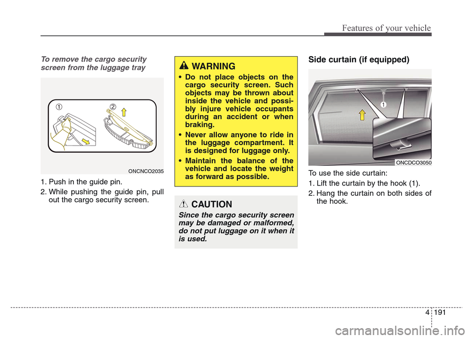 Hyundai Grand Santa Fe 2015 Owners Manual 4 191
Features of your vehicle
To remove the cargo security
screen from the luggage tray
1. Push in the guide pin.
2. While pushing the guide pin, pull
out the cargo security screen.
Side curtain (if Hyundai Grand Santa Fe 2015 Owners Manual 4 191
Features of your vehicle
To remove the cargo security
screen from the luggage tray
1. Push in the guide pin.
2. While pushing the guide pin, pull
out the cargo security screen.
Side curtain (if