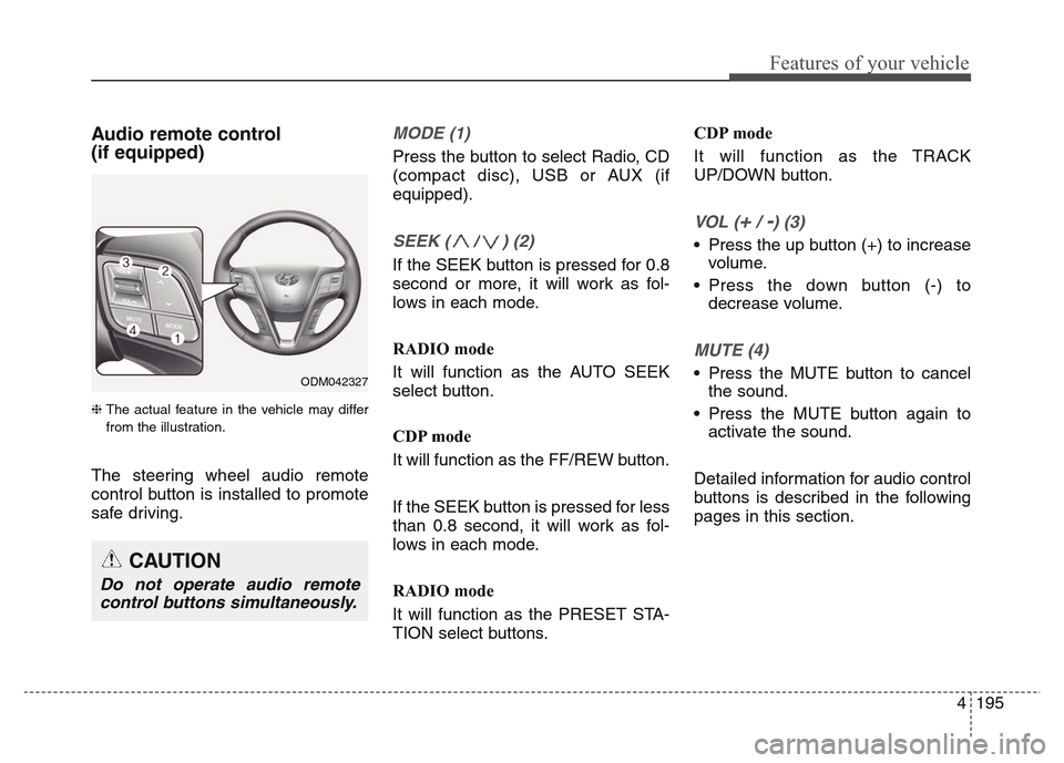 Hyundai Grand Santa Fe 2015 Owners Manual 4 195
Features of your vehicle
Audio remote control
(if equipped)
❈ The actual feature in the vehicle may differ
from the illustration.
The steering wheel audio remote
control button is installed Hyundai Grand Santa Fe 2015 Owners Manual 4 195
Features of your vehicle
Audio remote control
(if equipped)
❈ The actual feature in the vehicle may differ
from the illustration.
The steering wheel audio remote
control button is installed