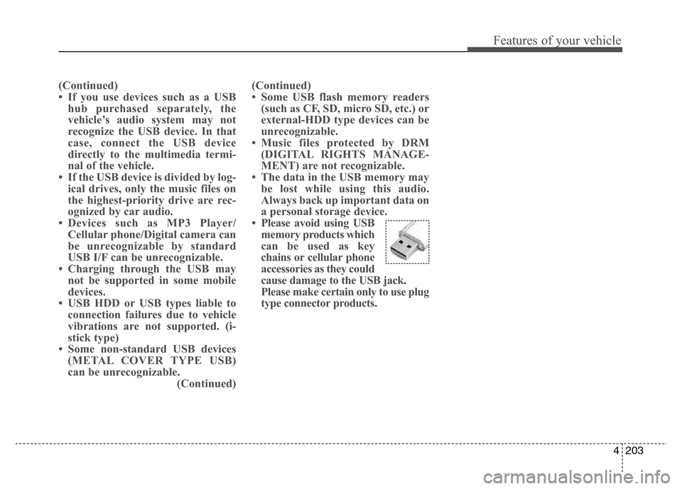 Hyundai Grand Santa Fe 2015 Owners Manual 4 203
Features of your vehicle
(Continued)
• If you use devices such as a USB
hub purchased separately, the
vehicle’s audio system may not
recognize the USB device. In that
case, connect the USB d Hyundai Grand Santa Fe 2015 Owners Manual 4 203
Features of your vehicle
(Continued)
• If you use devices such as a USB
hub purchased separately, the
vehicle’s audio system may not
recognize the USB device. In that
case, connect the USB d