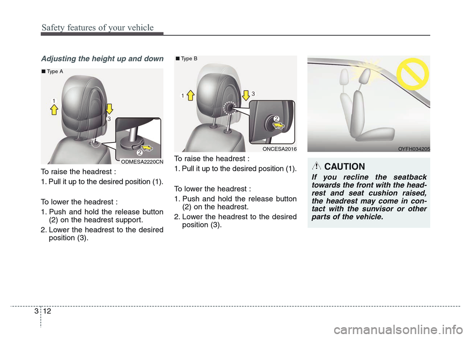 Hyundai Grand Santa Fe 2015 Owners Guide Safety features of your vehicle
12 3
Adjusting the height up and down
To raise the headrest :
1. Pull it up to the desired position (1).
To lower the headrest :
1. Push and hold the release button
(2) Hyundai Grand Santa Fe 2015 Owners Guide Safety features of your vehicle
12 3
Adjusting the height up and down
To raise the headrest :
1. Pull it up to the desired position (1).
To lower the headrest :
1. Push and hold the release button
(2)