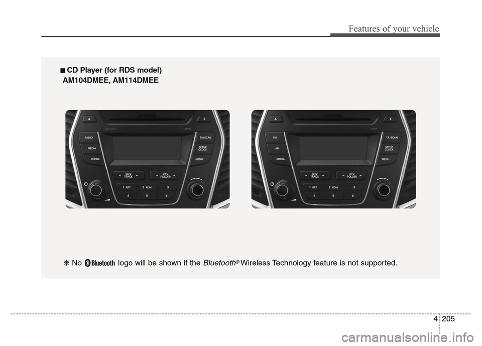 Hyundai Grand Santa Fe 2015 Owners Manual 4 205
Features of your vehicle
■ CD Player (for RDS model)
AM104DMEE, AM114DMEE
❋ No logo will be shown if the
Bluetooth®Wireless Technology feature is not supported. Hyundai Grand Santa Fe 2015 Owners Manual 4 205
Features of your vehicle
■ CD Player (for RDS model)
AM104DMEE, AM114DMEE
❋ No logo will be shown if the
Bluetooth®Wireless Technology feature is not supported.