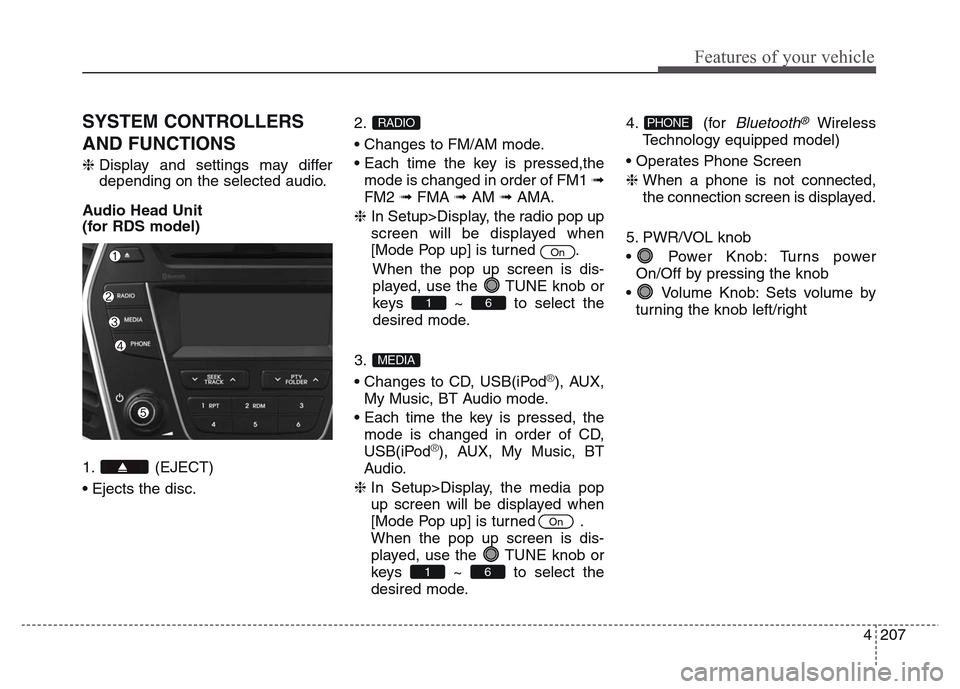Hyundai Grand Santa Fe 2015 Owners Manual 4 207
Features of your vehicle
SYSTEM CONTROLLERS
AND FUNCTIONS
❈Display and settings may differ
depending on the selected audio.
Audio Head Unit
(for RDS model)
1. (EJECT)
• Ejects the disc.2.
Hyundai Grand Santa Fe 2015 Owners Manual 4 207
Features of your vehicle
SYSTEM CONTROLLERS
AND FUNCTIONS
❈Display and settings may differ
depending on the selected audio.
Audio Head Unit
(for RDS model)
1. (EJECT)
• Ejects the disc.2.