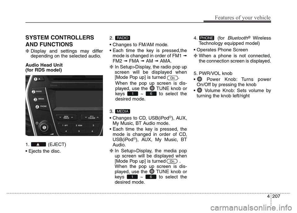 Hyundai Grand Santa Fe 2015  Owners Manual 4 207
Features of your vehicle
SYSTEM CONTROLLERS
AND FUNCTIONS
❈Display and settings may differ
depending on the selected audio.
Audio Head Unit
(for RDS model)
1. (EJECT)
• Ejects the disc.2. 
�