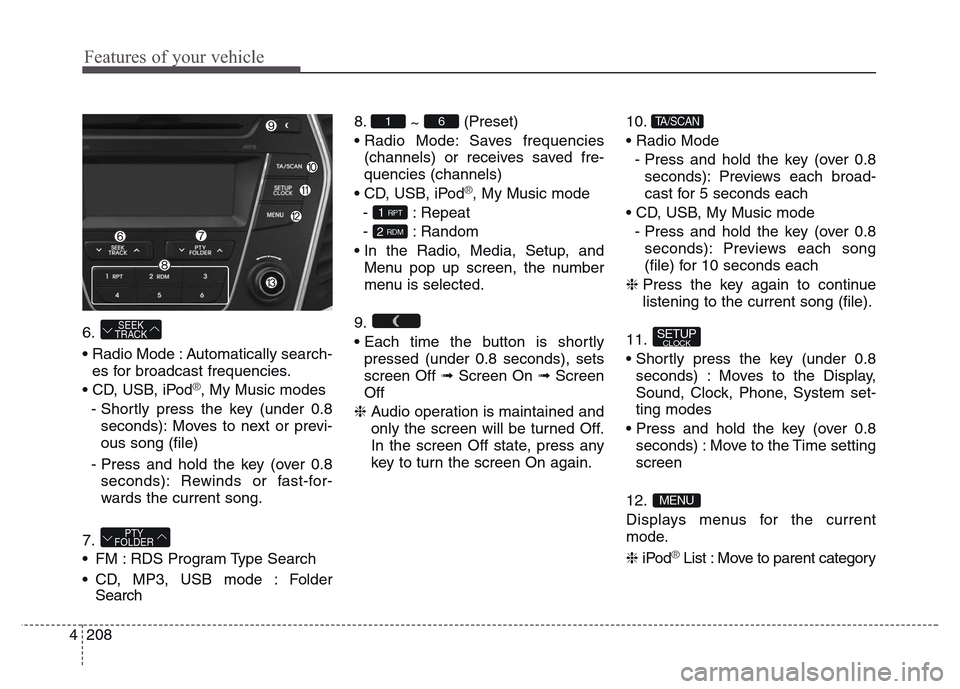 Hyundai Grand Santa Fe 2015 Owners Manual Features of your vehicle
208 4
6.
• Radio Mode : Automatically search-
es for broadcast frequencies.
• CD, USB, iPod
®, My Music modes
- Shortly press the key (under 0.8
seconds): Moves to next Hyundai Grand Santa Fe 2015 Owners Manual Features of your vehicle
208 4
6.
• Radio Mode : Automatically search-
es for broadcast frequencies.
• CD, USB, iPod
®, My Music modes
- Shortly press the key (under 0.8
seconds): Moves to next