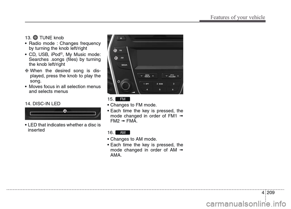 Hyundai Grand Santa Fe 2015 Owners Manual 4 209
Features of your vehicle
13. TUNE knob
• Radio mode : Changes frequency
by turning the knob left/right
• CD, USB, iPod
®, My Music mode:
Searches .songs (files) by turning
the knob left/rig Hyundai Grand Santa Fe 2015 Owners Manual 4 209
Features of your vehicle
13. TUNE knob
• Radio mode : Changes frequency
by turning the knob left/right
• CD, USB, iPod
®, My Music mode:
Searches .songs (files) by turning
the knob left/rig
