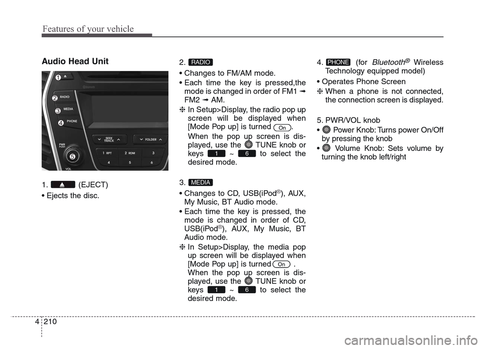 Hyundai Grand Santa Fe 2015 Owners Manual Features of your vehicle
210 4
Audio Head Unit
1. (EJECT)
• Ejects the disc.2.
• Changes to FM/AM mode.
• Each time the key is pressed,the
mode is changed in order of FM1 ➟
FM2 ➟AM.
❈ In Hyundai Grand Santa Fe 2015 Owners Manual Features of your vehicle
210 4
Audio Head Unit
1. (EJECT)
• Ejects the disc.2.
• Changes to FM/AM mode.
• Each time the key is pressed,the
mode is changed in order of FM1 ➟
FM2 ➟AM.
❈ In