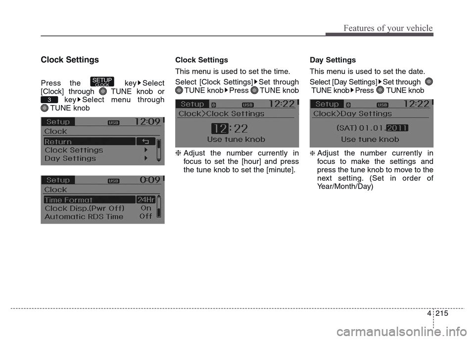 Hyundai Grand Santa Fe 2015  Owners Manual 4 215
Features of your vehicle
Clock Settings
Press the  key Select
[Clock] through  TUNE knob or
key Select menu through
TUNE knobClock Settings
This menu is used to set the time.
Select [Clock Setti