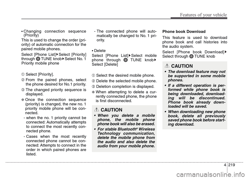 Hyundai Grand Santa Fe 2015  Owners Manual 4 219
Features of your vehicle
• Changing connection sequence
(Priority)
This is used to change the order (pri-
ority) of automatic connection for the
paired mobile phones.
Select [Phone List] Selec