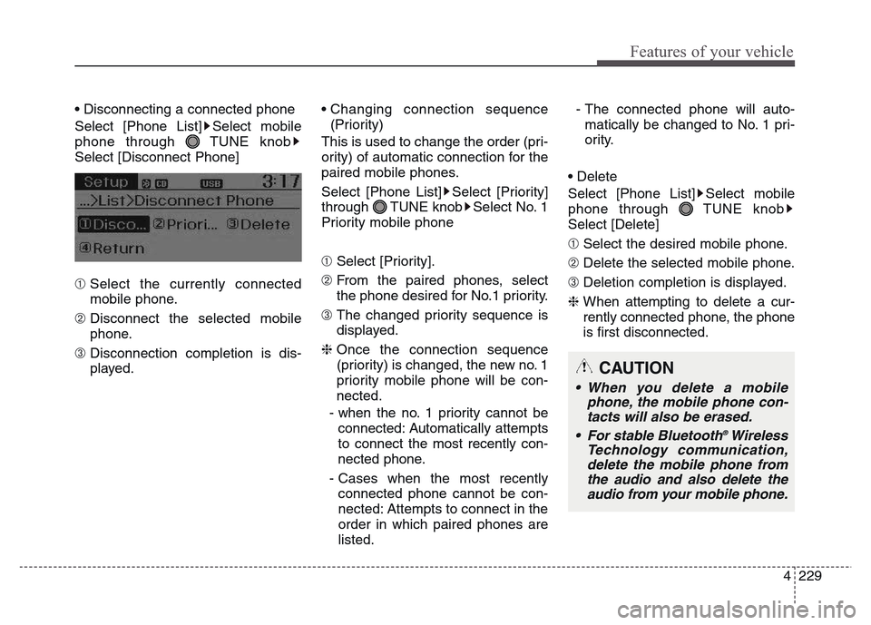 Hyundai Grand Santa Fe 2015  Owners Manual 4 229
Features of your vehicle
• Disconnecting a connected phone
Select [Phone List] Select mobile
phone through  TUNE knob
Select [Disconnect Phone]
➀ Select the currently connected
mobile phone.