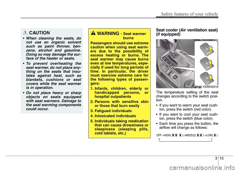 Hyundai Grand Santa Fe 2015 Owners Guide 315
Safety features of your vehicle
Seat cooler (Air ventilation seat)
(if equipped)
The temperature setting of the seat
changes according to the switch posi-
tion.
• If you want to warm your seat c Hyundai Grand Santa Fe 2015 Owners Guide 315
Safety features of your vehicle
Seat cooler (Air ventilation seat)
(if equipped)
The temperature setting of the seat
changes according to the switch posi-
tion.
• If you want to warm your seat c
