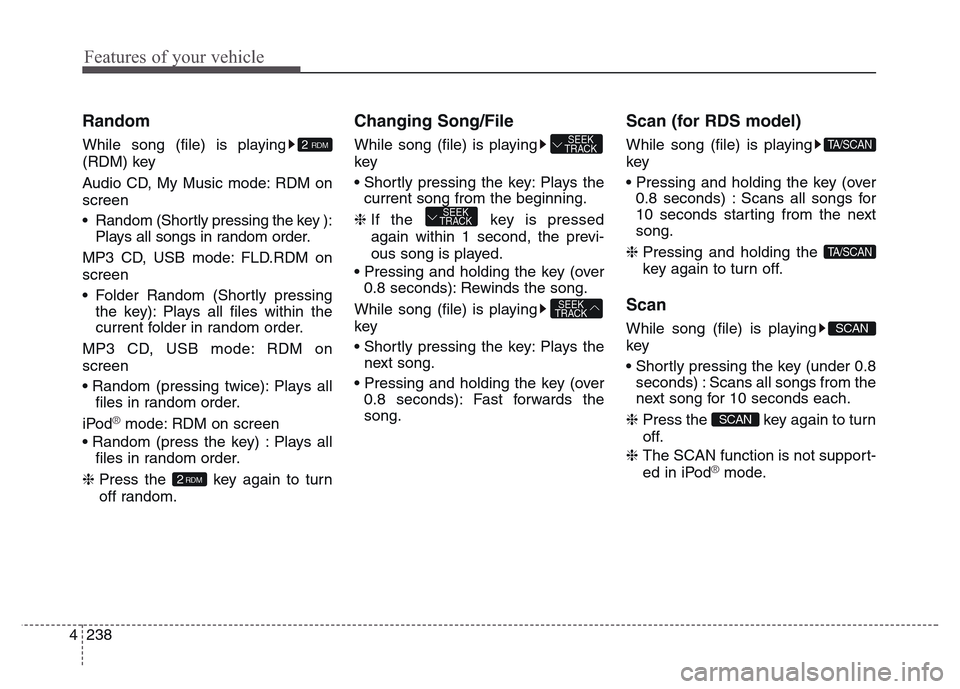 Hyundai Grand Santa Fe 2015  Owners Manual Features of your vehicle
238 4
Random
While song (file) is playing
(RDM) key
Audio CD, My Music mode: RDM on
screen
• Random (Shortly pressing the key ):
Plays all songs in random order.
MP3 CD, USB