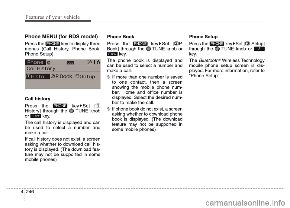 Hyundai Grand Santa Fe 2015  Owners Manual Features of your vehicle
246 4
 
 
 
Phone MENU (for RDS model)
Press the  key to display three
menus (Call History, Phone Book,
Phone Setup).
Call history
Press the  key Set [
History] through the  T