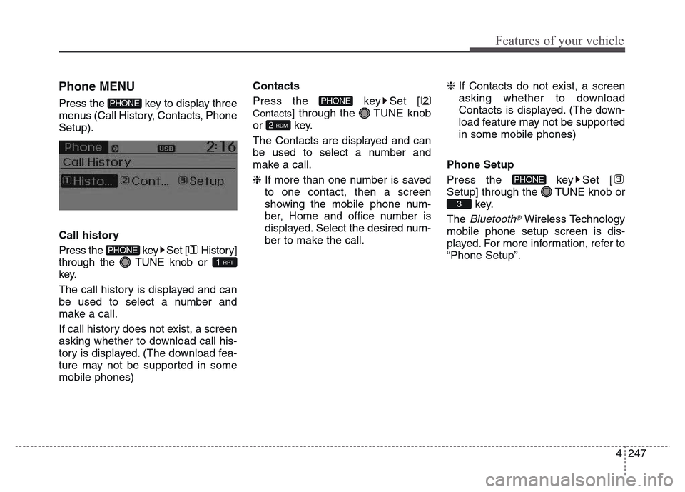 Hyundai Grand Santa Fe 2015  Owners Manual 4 247
Features of your vehicle
   
 
Phone MENU
Press the  key to display three
menus (Call History, Contacts, Phone
Setup).
Call history
Press the  key Set [ History]
through the  TUNE knob or
key.
T