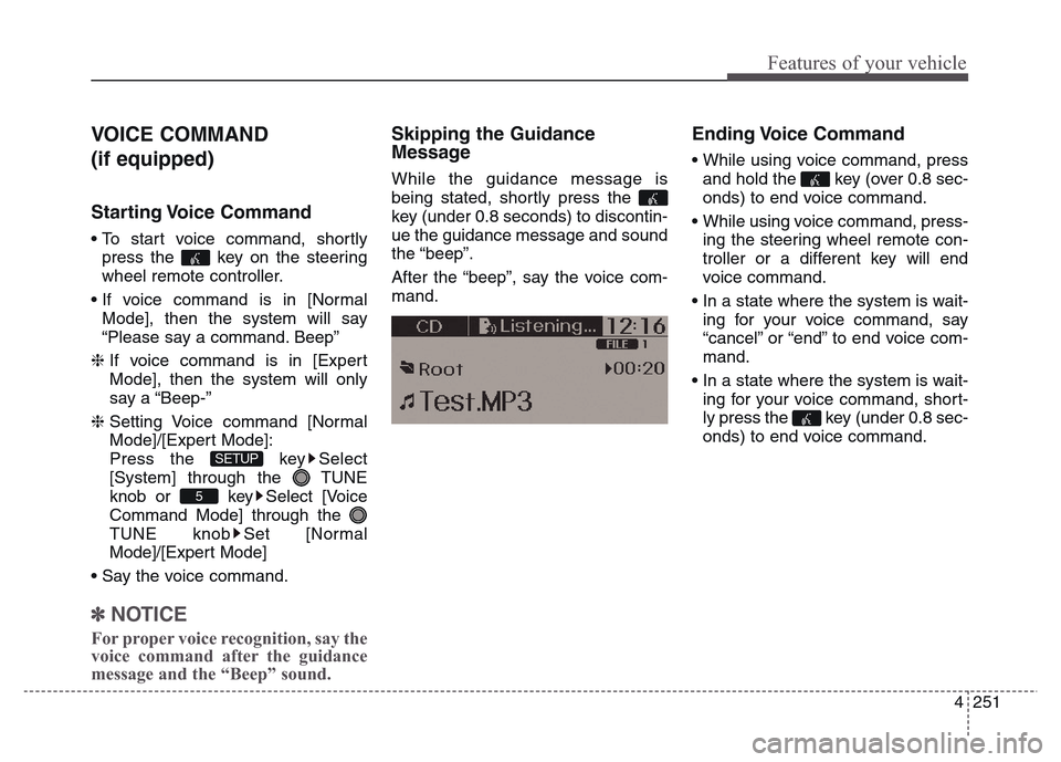 Hyundai Grand Santa Fe 2015  Owners Manual 4 251
Features of your vehicle
VOICE COMMAND 
(if equipped)
Starting Voice  Command
• To start voice command, shortly
press the  key on the steering
wheel remote controller.
• If voice command is 