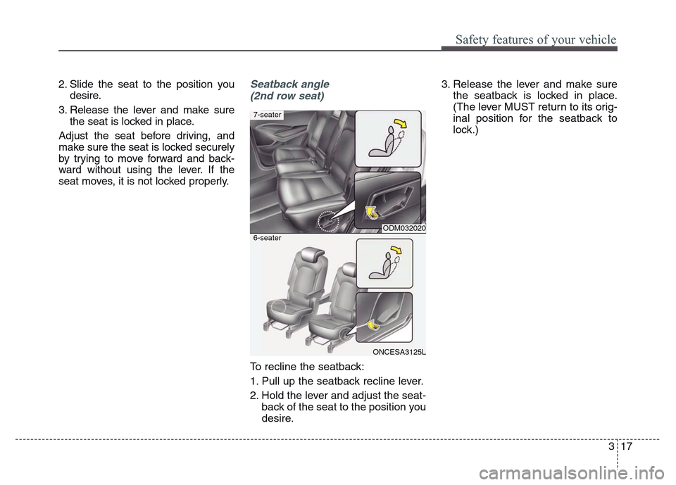 Hyundai Grand Santa Fe 2015 Owners Guide 317
Safety features of your vehicle
2. Slide the seat to the position you
desire.
3. Release the lever and make sure
the seat is locked in place.
Adjust the seat before driving, and
make sure the seat Hyundai Grand Santa Fe 2015 Owners Guide 317
Safety features of your vehicle
2. Slide the seat to the position you
desire.
3. Release the lever and make sure
the seat is locked in place.
Adjust the seat before driving, and
make sure the seat