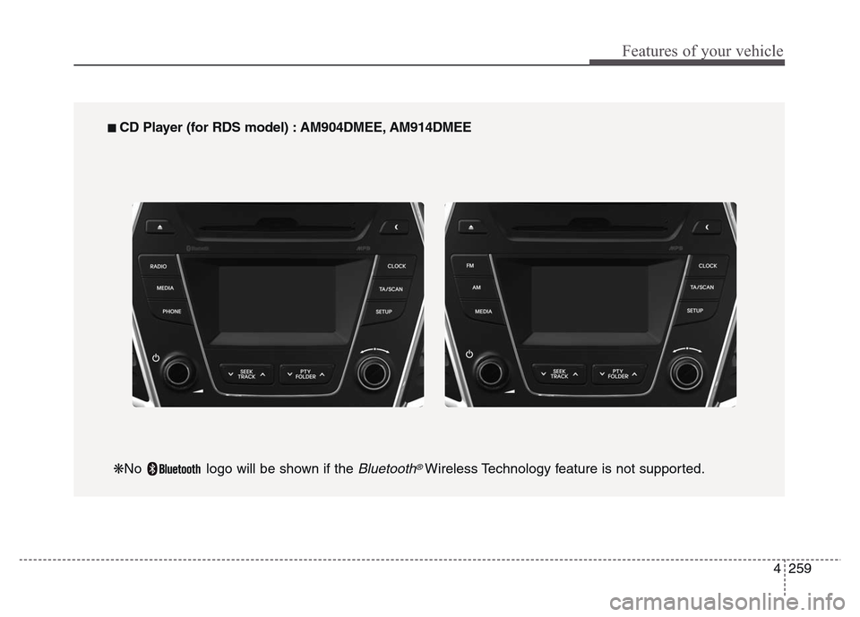 Hyundai Grand Santa Fe 2015  Owners Manual 4 259
Features of your vehicle
■ CD Player (for RDS model) : AM904DMEE, AM914DMEE
❋No  logo will be shown if the 
Bluetooth®Wireless Technology feature is not supported. 