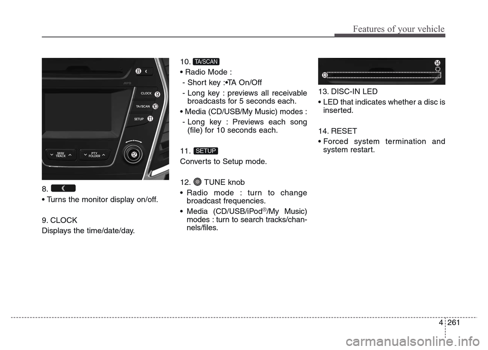 Hyundai Grand Santa Fe 2015  Owners Manual 4 261
Features of your vehicle
8. 
• Turns the monitor display on/off.
9. CLOCK
Displays the time/date/day.10. 
• Radio Mode : 
- Short key :•TA On/Off
- Long key : previews all receivable
broad