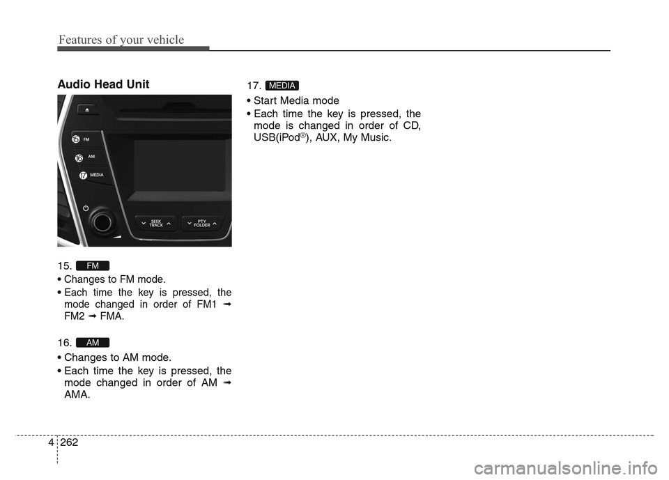 Hyundai Grand Santa Fe 2015  Owners Manual Features of your vehicle
262 4
Audio Head Unit 
15. 
• 
Changes to FM mode.
• Each time the key is pressed, the
mode changed in order of FM1 
➟
FM2➟ FMA.
16. 
• Changes to AM mode.
• Each 
