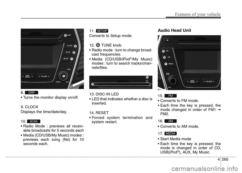 Hyundai Grand Santa Fe 2015 Owners Manual 4 265
Features of your vehicle
8.
• Turns the monitor display on/off.
9. CLOCK
Displays the time/date/day.
10.
• Radio Mode : previews all receiv-
able broadcasts for 5 seconds each
• Media ( Hyundai Grand Santa Fe 2015 Owners Manual 4 265
Features of your vehicle
8.
• Turns the monitor display on/off.
9. CLOCK
Displays the time/date/day.
10.
• Radio Mode : previews all receiv-
able broadcasts for 5 seconds each
• Media (