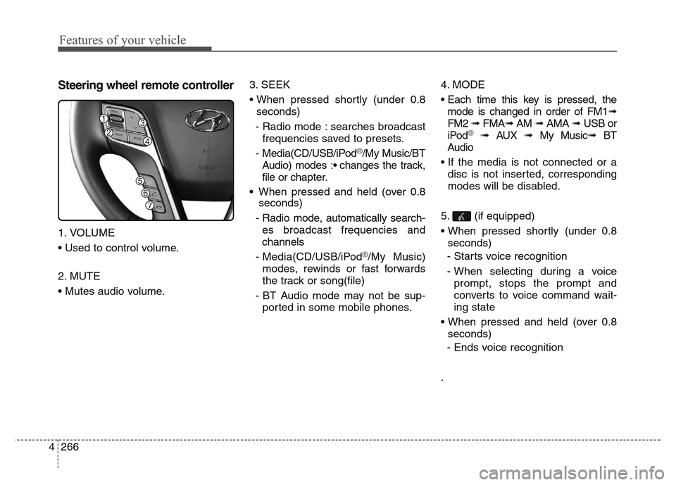 Hyundai Grand Santa Fe 2015 Owners Manual Features of your vehicle
266 4
Steering wheel remote controller
1. VOLUME
• Used to control volume.
2. MUTE
• Mutes audio volume.3. SEEK
• When pressed shortly (under 0.8
seconds)
- Radio mode : Hyundai Grand Santa Fe 2015 Owners Manual Features of your vehicle
266 4
Steering wheel remote controller
1. VOLUME
• Used to control volume.
2. MUTE
• Mutes audio volume.3. SEEK
• When pressed shortly (under 0.8
seconds)
- Radio mode :