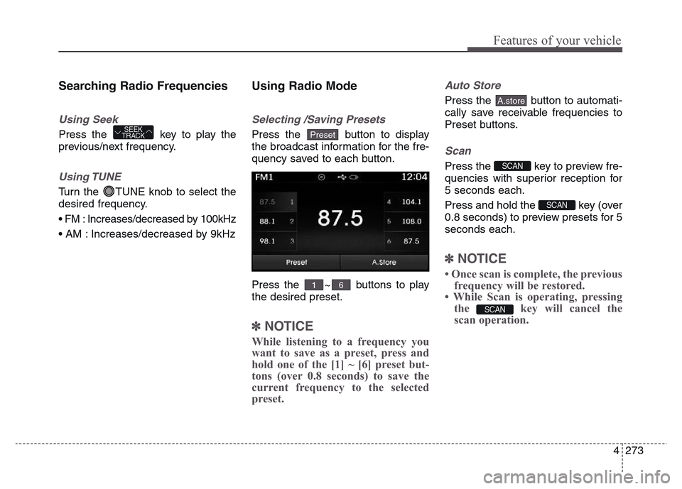 Hyundai Grand Santa Fe 2015 Owners Manual 4 273
Features of your vehicle
Searching Radio Frequencies
Using Seek
Press the key to play the
previous/next frequency.
Using TUNE
Turn the TUNE knob to select the
desired frequency.
• FM : Incre Hyundai Grand Santa Fe 2015 Owners Manual 4 273
Features of your vehicle
Searching Radio Frequencies
Using Seek
Press the key to play the
previous/next frequency.
Using TUNE
Turn the TUNE knob to select the
desired frequency.
• FM : Incre