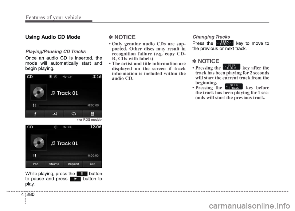 Hyundai Grand Santa Fe 2015 Owners Manual Features of your vehicle
280 4
Using Audio CD Mode
Playing/Pausing CD Tracks
Once an audio CD is inserted, the
mode will automatically start and
begin playing.
<for RDS model>
While playing, press the Hyundai Grand Santa Fe 2015 Owners Manual Features of your vehicle
280 4
Using Audio CD Mode
Playing/Pausing CD Tracks
Once an audio CD is inserted, the
mode will automatically start and
begin playing.
<for RDS model>
While playing, press the
