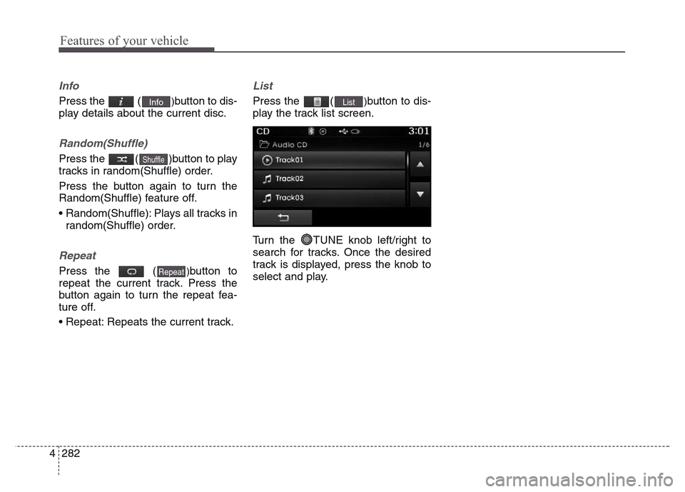 Hyundai Grand Santa Fe 2015 Owners Manual Features of your vehicle
282 4
Info
Press the ()button to dis-
play details about the current disc.
Random(Shuffle)
Press the ( )button to play
tracks in random(Shuffle) order.
Press the button agai Hyundai Grand Santa Fe 2015 Owners Manual Features of your vehicle
282 4
Info
Press the ()button to dis-
play details about the current disc.
Random(Shuffle)
Press the ( )button to play
tracks in random(Shuffle) order.
Press the button agai