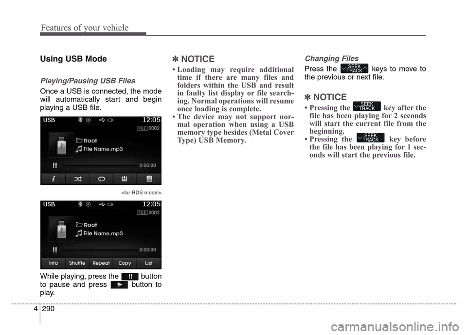 Hyundai Grand Santa Fe 2015 Owners Manual Features of your vehicle
290 4
Using USB Mode
Playing/Pausing USB Files
Once a USB is connected, the mode
will automatically start and begin
playing a USB file.
<for RDS model>
While playing, press th Hyundai Grand Santa Fe 2015 Owners Manual Features of your vehicle
290 4
Using USB Mode
Playing/Pausing USB Files
Once a USB is connected, the mode
will automatically start and begin
playing a USB file.
<for RDS model>
While playing, press th
