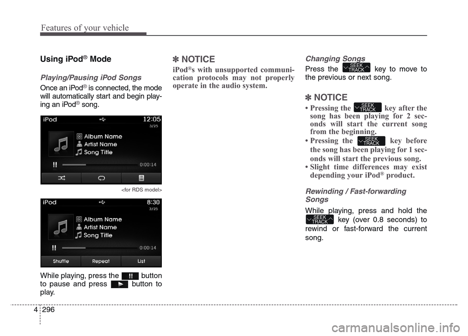 Hyundai Grand Santa Fe 2015 Owners Manual Features of your vehicle
296 4
Using iPod®Mode
Playing/Pausing iPod Songs
Once an iPod®is connected, the mode
will automatically start and begin play-
ing an iPod
®song.
<for RDS model>
While playi Hyundai Grand Santa Fe 2015 Owners Manual Features of your vehicle
296 4
Using iPod®Mode
Playing/Pausing iPod Songs
Once an iPod®is connected, the mode
will automatically start and begin play-
ing an iPod
®song.
<for RDS model>
While playi