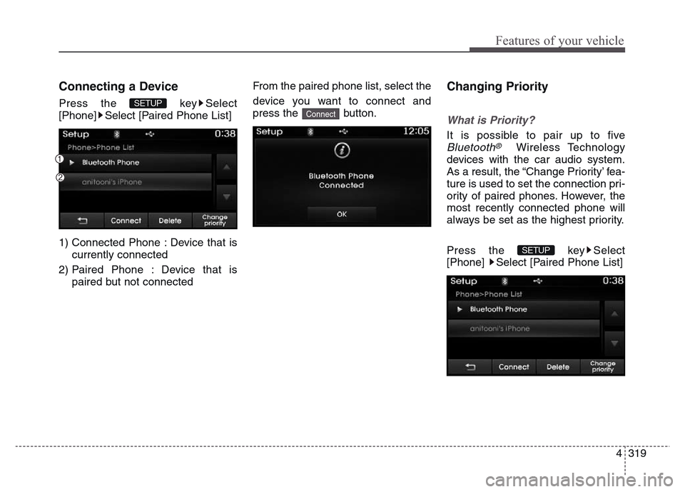 Hyundai Grand Santa Fe 2015  Owners Manual 4 319
Features of your vehicle
Connecting a Device
Press the  key Select
[Phone] Select [Paired Phone List]
1) Connected Phone : Device that is
currently connected 
2) Paired Phone : Device that is
pa