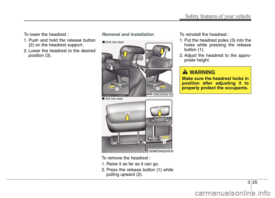 Hyundai Grand Santa Fe 2015 Service Manual 325
Safety features of your vehicle
To lower the headrest :
1. Push and hold the release button
(2) on the headrest support.
2. Lower the headrest to the desired
position (3).Removal and installation
Hyundai Grand Santa Fe 2015 Service Manual 325
Safety features of your vehicle
To lower the headrest :
1. Push and hold the release button
(2) on the headrest support.
2. Lower the headrest to the desired
position (3).Removal and installation