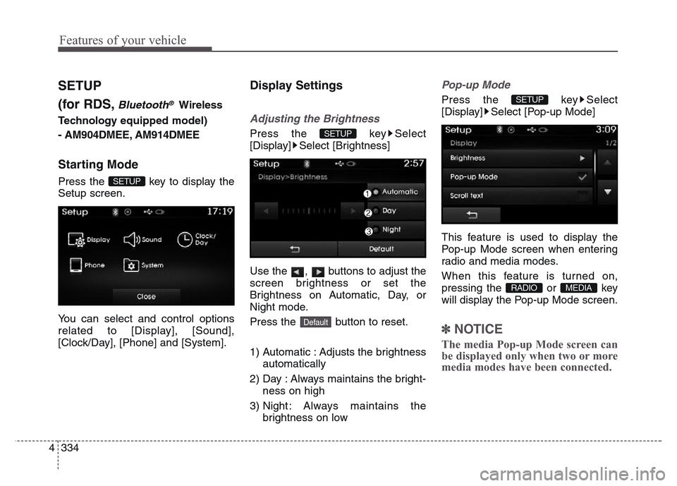Hyundai Grand Santa Fe 2015 Owners Manual Features of your vehicle
334 4
SETUP
(for RDS,
Bluetooth®Wireless
Technology equipped model)
- AM904DMEE, AM914DMEE
Starting Mode
Press the key to display the
Setup screen.
You can select and contro Hyundai Grand Santa Fe 2015 Owners Manual Features of your vehicle
334 4
SETUP
(for RDS,
Bluetooth®Wireless
Technology equipped model)
- AM904DMEE, AM914DMEE
Starting Mode
Press the key to display the
Setup screen.
You can select and contro