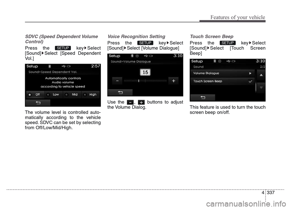 Hyundai Grand Santa Fe 2015  Owners Manual 4 337
Features of your vehicle
SDVC (Speed Dependent Volume
Control)
Press the  key Select
[Sound] Select [Speed Dependent
Vol.]
The volume level is controlled auto-
matically according to the vehicle