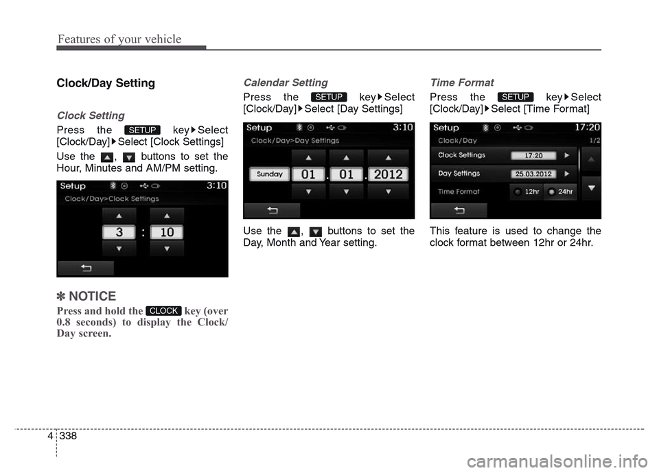 Hyundai Grand Santa Fe 2015  Owners Manual Features of your vehicle
338 4
Clock/Day Setting
Clock Setting
Press the  key Select
[Clock/Day] Select [Clock Settings]
Use the  ,  buttons to set the
Hour, Minutes and AM/PM setting.
✽NOTICE 
Pres