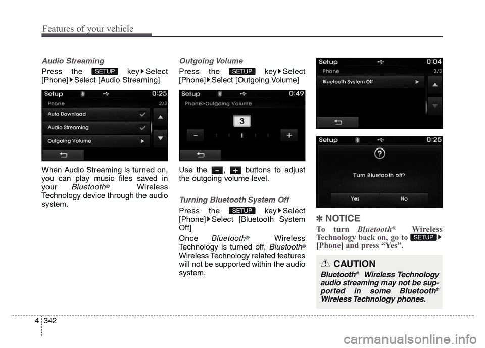 Hyundai Grand Santa Fe 2015  Owners Manual Features of your vehicle
342 4
Audio Streaming
Press the  key Select
[Phone] Select [Audio Streaming]
When Audio Streaming is turned on,
you can play music files saved in
your 
Bluetooth®Wireless
Tec