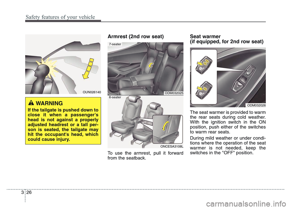 Hyundai Grand Santa Fe 2015 Service Manual Safety features of your vehicle
26 3
Armrest (2nd row seat)
To use the armrest, pull it forward
from the seatback.
Seat warmer
(if equipped, for 2nd row seat)
The seat warmer is provided to warm
the Hyundai Grand Santa Fe 2015 Service Manual Safety features of your vehicle
26 3
Armrest (2nd row seat)
To use the armrest, pull it forward
from the seatback.
Seat warmer
(if equipped, for 2nd row seat)
The seat warmer is provided to warm
the