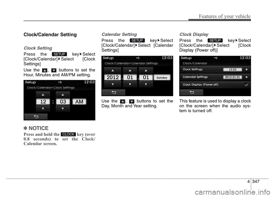 Hyundai Grand Santa Fe 2015  Owners Manual 4 347
Features of your vehicle
Clock/Calendar Setting
Clock Setting
Press the  key Select
[Clock/Calendar] Select [Clock
Settings]
Use the  ,  buttons to set the
Hour, Minutes and AM/PM setting.
✽NO