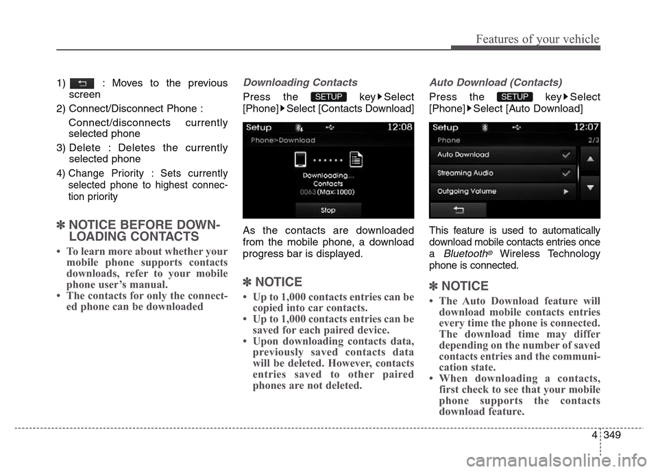 Hyundai Grand Santa Fe 2015  Owners Manual 4 349
Features of your vehicle
1)  : Moves to the previous
screen
2) Connect/Disconnect Phone : 
Connect/disconnects currently
selected phone
3) Delete : Deletes the currently
selected phone
4) Change