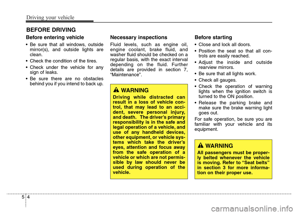 Hyundai Grand Santa Fe 2015  Owners Manual Driving your vehicle
4 5
Before entering vehicle
• Be sure that all windows, outside
mirror(s), and outside lights are
clean.
• Check the condition of the tires.
• Check under the vehicle for an