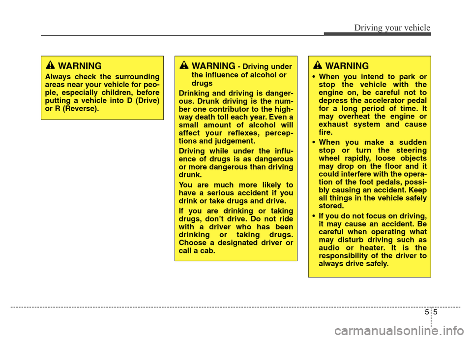 Hyundai Grand Santa Fe 2015  Owners Manual 55
Driving your vehicle
WARNING- Driving under
the influence of alcohol or
drugs
Drinking and driving is danger-
ous. Drunk driving is the num-
ber one contributor to the high-
way death toll each yea