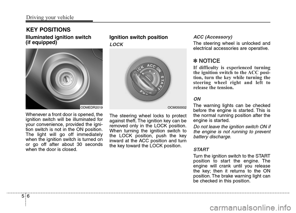 Hyundai Grand Santa Fe 2015  Owners Manual Driving your vehicle
6 5
Illuminated ignition switch
(if equipped)
Whenever a front door is opened, the
ignition switch will be illuminated for
your convenience, provided the igni-
tion switch is not 
