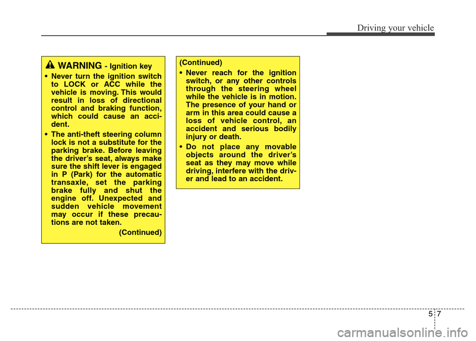 Hyundai Grand Santa Fe 2015  Owners Manual 57
Driving your vehicle
WARNING - Ignition key
• Never turn the ignition switch
to LOCK or ACC while the
vehicle is moving. This would
result in loss of directional
control and braking function,
whi
